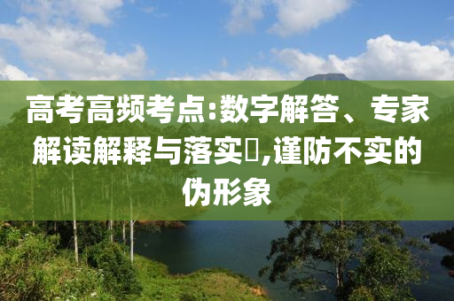 高考高頻考點(diǎn):數(shù)字解答、專(zhuān)家解讀解釋與落實(shí)?,謹(jǐn)防不實(shí)的偽形象