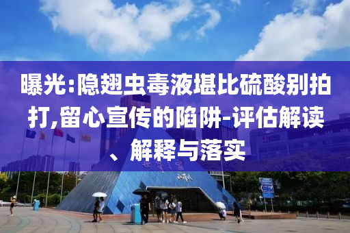 曝光:隱翅蟲毒液堪比硫酸別拍打,留心宣傳的陷阱-評估解讀、解釋與落實