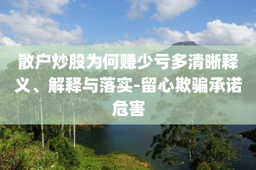 散戶炒股為何賺少虧多清晰釋義、解釋與落實(shí)-留心欺騙承諾危害