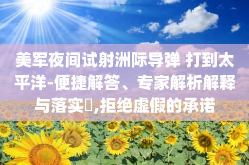 美軍夜間試射洲際導(dǎo)彈 打到太平洋-便捷解答、專家解析解釋與落實?,拒絕虛假的承諾