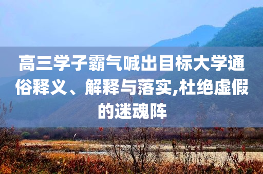 高三學(xué)子霸氣喊出目標(biāo)大學(xué)通俗釋義、解釋與落實(shí),杜絕虛假的迷魂陣