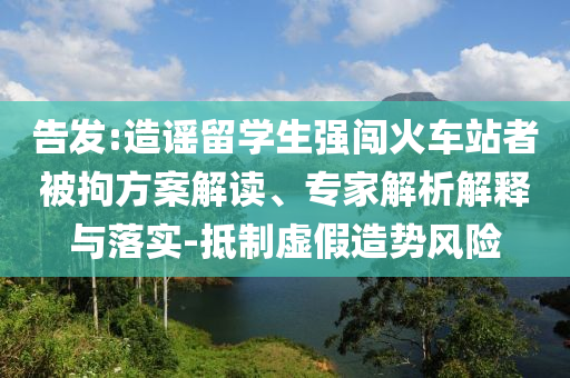 告發(fā):造謠留學(xué)生強(qiáng)闖火車站者被拘方案解讀、專家解析解釋與落實(shí)-抵制虛假造勢(shì)風(fēng)險(xiǎn)