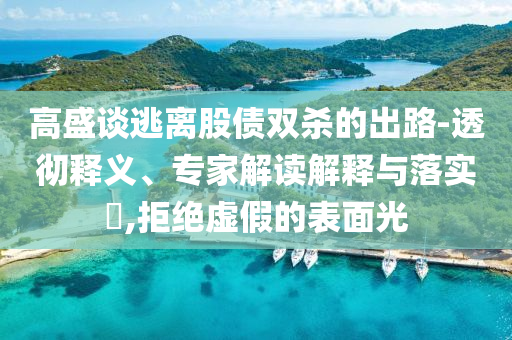 高盛談逃離股債雙殺的出路-透徹釋義、專家解讀解釋與落實(shí)?,拒絕虛假的表面光