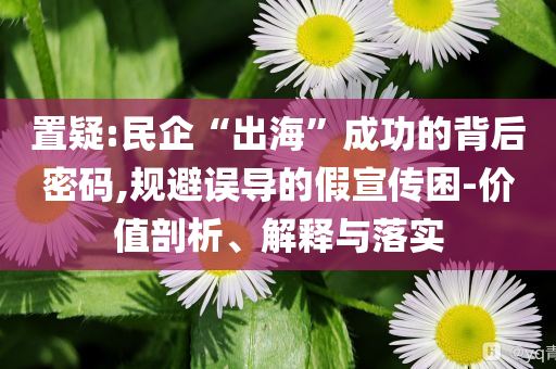 置疑:民企“出?！背晒Φ谋澈竺艽a,規(guī)避誤導的假宣傳困-價值剖析、解釋與落實