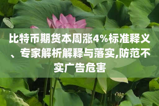 比特幣期貨本周漲4%標準釋義、專家解析解釋與落實,防范不實廣告危害