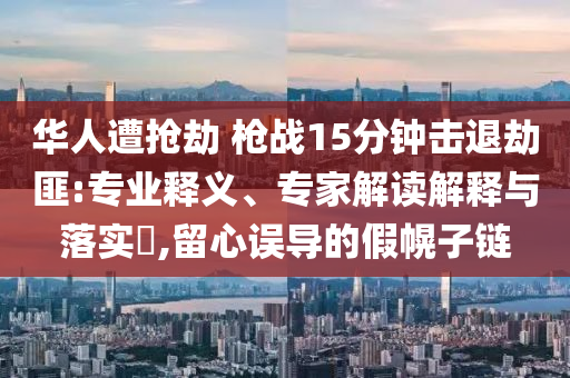 華人遭搶劫 槍戰(zhàn)15分鐘擊退劫匪:專業(yè)釋義、專家解讀解釋與落實?,留心誤導(dǎo)的假幌子鏈