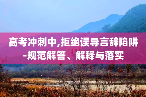 高考沖刺中,拒絕誤導(dǎo)言辭陷阱-規(guī)范解答、解釋與落實