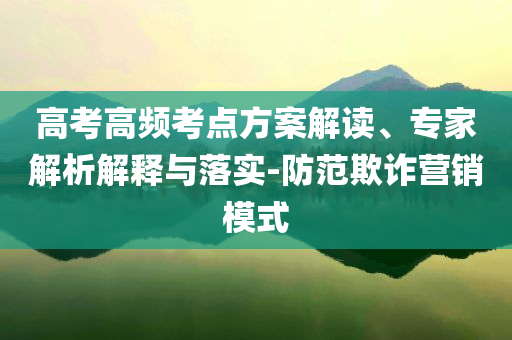 高考高頻考點方案解讀、專家解析解釋與落實-防范欺詐營銷模式