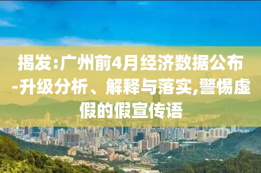 揭發(fā):廣州前4月經(jīng)濟數(shù)據(jù)公布-升級分析、解釋與落實,警惕虛假的假宣傳語