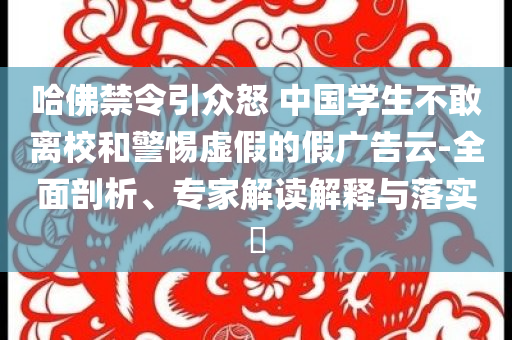 哈佛禁令引眾怒 中國學(xué)生不敢離校和警惕虛假的假廣告云-全面剖析、專家解讀解釋與落實?