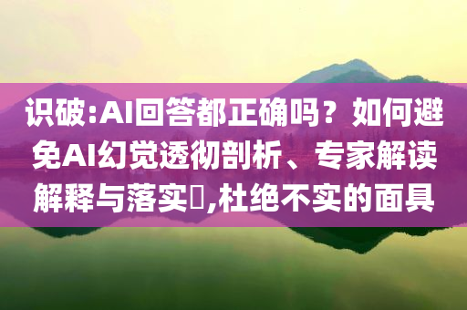 識(shí)破:AI回答都正確嗎？如何避免AI幻覺(jué)透徹剖析、專家解讀解釋與落實(shí)?,杜絕不實(shí)的面具