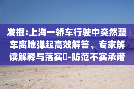 發(fā)掘:上海一轎車行駛中突然整車離地彈起高效解答、專家解讀解釋與落實?-防范不實承諾
