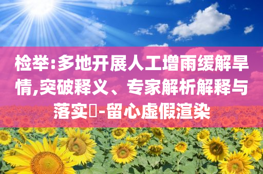 檢舉:多地開(kāi)展人工增雨緩解旱情,突破釋義、專家解析解釋與落實(shí)?-留心虛假渲染