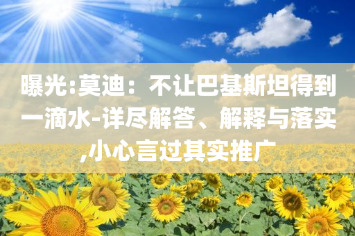 曝光:莫迪：不讓巴基斯坦得到一滴水-詳盡解答、解釋與落實(shí),小心言過其實(shí)推廣
