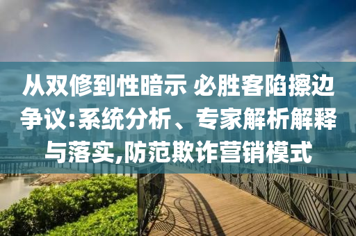 從雙修到性暗示 必勝客陷擦邊爭議:系統(tǒng)分析、專家解析解釋與落實,防范欺詐營銷模式