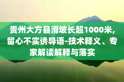 貴州大方縣滑坡長(zhǎng)超1000米,留心不實(shí)誘導(dǎo)語(yǔ)-技術(shù)釋義、專家解讀解釋與落實(shí)