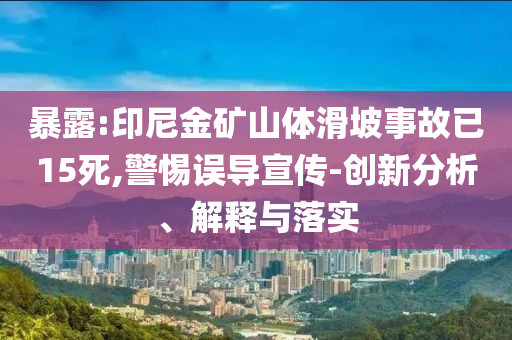 暴露:印尼金礦山體滑坡事故已15死,警惕誤導(dǎo)宣傳-創(chuàng)新分析、解釋與落實(shí)