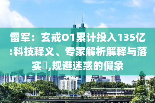 雷軍：玄戒O1累計投入135億:科技釋義、專家解析解釋與落實?,規(guī)避迷惑的假象