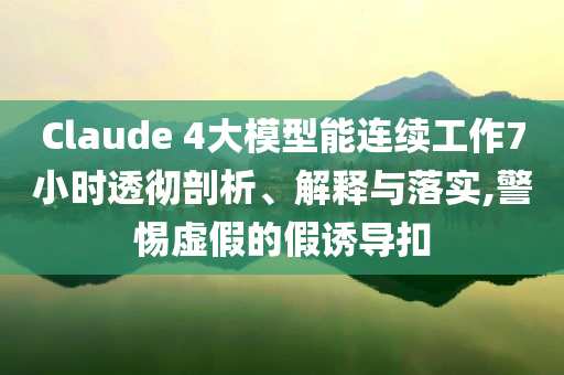 Claude 4大模型能連續(xù)工作7小時透徹剖析、解釋與落實,警惕虛假的假誘導(dǎo)扣