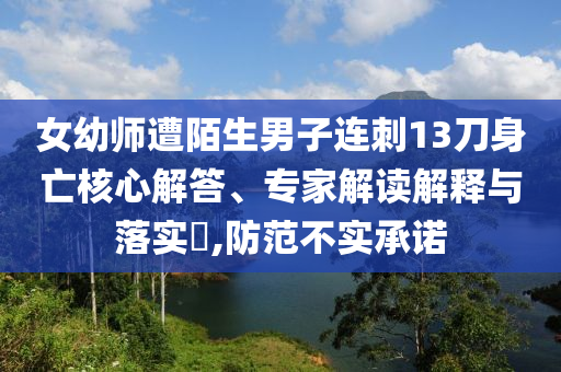 女幼師遭陌生男子連刺13刀身亡核心解答、專家解讀解釋與落實?,防范不實承諾