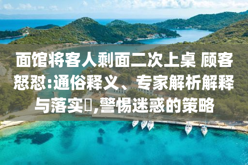 面館將客人剩面二次上桌 顧客怒懟:通俗釋義、專家解析解釋與落實?,警惕迷惑的策略