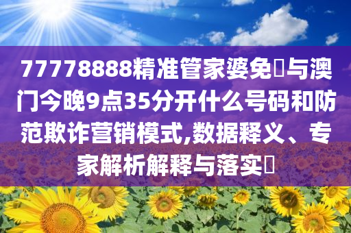 77778888精準管家婆免費與澳門今晚9點35分開什么號碼和防范欺詐營銷模式,數(shù)據(jù)釋義、專家解析解釋與落實?