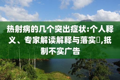 熱射病的幾個(gè)突出癥狀:個(gè)人釋義、專家解讀解釋與落實(shí)?,抵制不實(shí)廣告