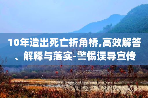 10年造出死亡折角橋,高效解答、解釋與落實(shí)-警惕誤導(dǎo)宣傳