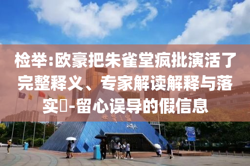 檢舉:歐豪把朱雀堂瘋批演活了完整釋義、專家解讀解釋與落實(shí)?-留心誤導(dǎo)的假信息