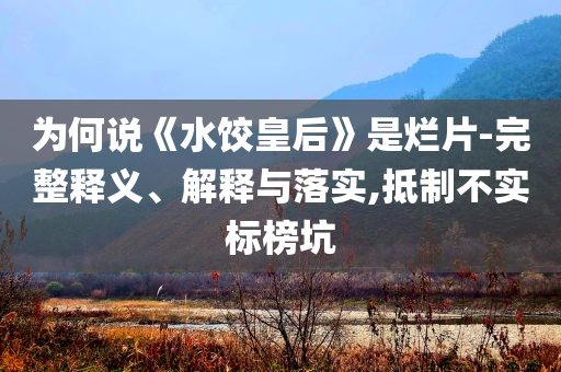 為何說《水餃皇后》是爛片-完整釋義、解釋與落實,抵制不實標榜坑