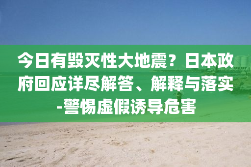 今日有毀滅性大地震？日本政府回應(yīng)詳盡解答、解釋與落實-警惕虛假誘導(dǎo)危害