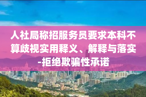 人社局稱招服務(wù)員要求本科不算歧視實(shí)用釋義、解釋與落實(shí)-拒絕欺騙性承諾
