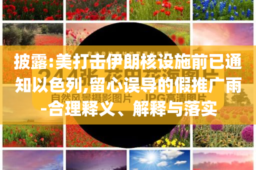 披露:美打擊伊朗核設(shè)施前已通知以色列,留心誤導(dǎo)的假推廣雨-合理釋義、解釋與落實(shí)