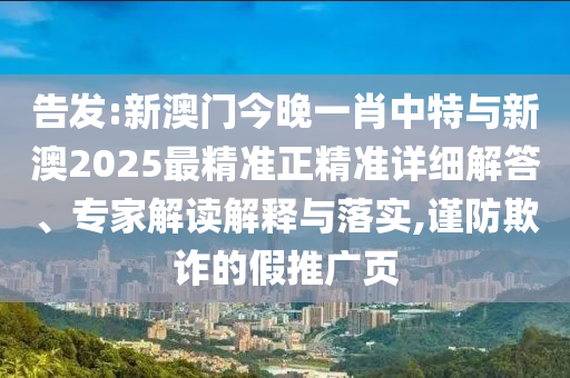 告發(fā):新澳門今晚一肖中特與新澳2025最精準(zhǔn)正精準(zhǔn)詳細(xì)解答、專家解讀解釋與落實(shí),謹(jǐn)防欺詐的假推廣頁