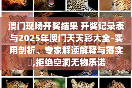 澳門現(xiàn)場開獎結(jié)果 開獎記錄表與2025年澳門天天彩大全-實(shí)用剖析、專家解讀解釋與落實(shí)?,拒絕空洞無物承諾