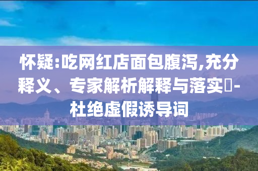 懷疑:吃網(wǎng)紅店面包腹瀉,充分釋義、專家解析解釋與落實(shí)?-杜絕虛假誘導(dǎo)詞