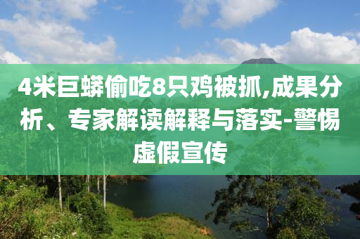 4米巨蟒偷吃8只雞被抓,成果分析、專家解讀解釋與落實-警惕虛假宣傳