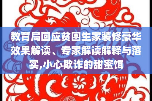 教育局回應(yīng)貧困生家裝修豪華效果解讀、專家解讀解釋與落實,小心欺詐的甜蜜餌