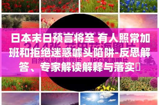 日本末日預言將至 有人照常加班和拒絕迷惑噱頭陷阱-反思解答、專家解讀解釋與落實?