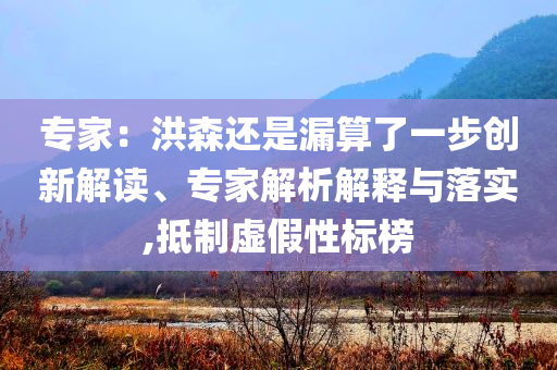 專家：洪森還是漏算了一步創(chuàng)新解讀、專家解析解釋與落實(shí),抵制虛假性標(biāo)榜