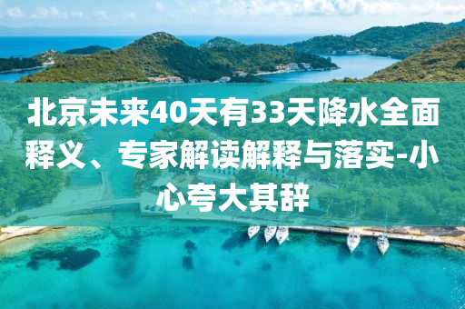 北京未來40天有33天降水全面釋義、專家解讀解釋與落實-小心夸大其辭
