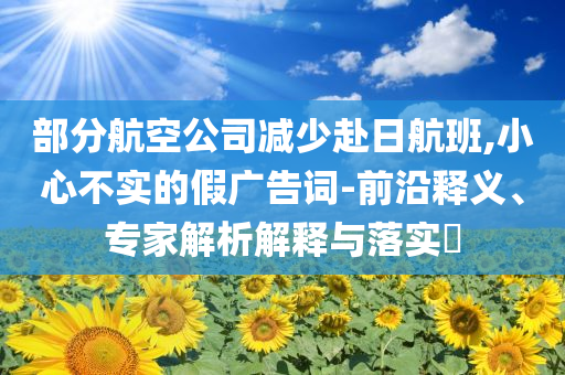 部分航空公司減少赴日航班,小心不實的假廣告詞-前沿釋義、專家解析解釋與落實?