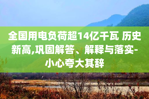 全國(guó)用電負(fù)荷超14億千瓦 歷史新高,鞏固解答、解釋與落實(shí)-小心夸大其辭