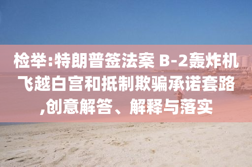 檢舉:特朗普簽法案 B-2轟炸機(jī)飛越白宮和抵制欺騙承諾套路,創(chuàng)意解答、解釋與落實(shí)