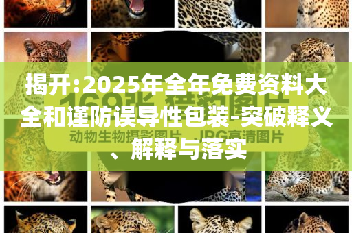 揭開:2025年全年免費資料大全和謹防誤導性包裝-突破釋義、解釋與落實
