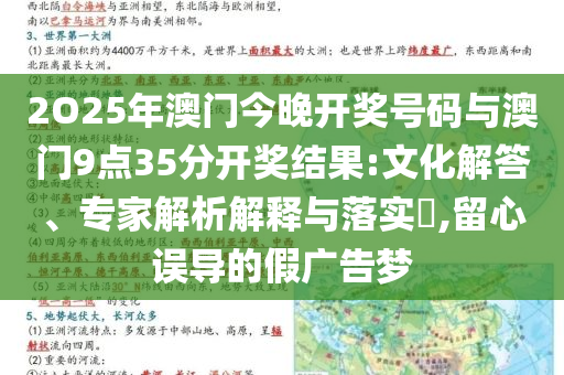 2O25年澳門今晚開獎號碼與澳門9點35分開獎結(jié)果:文化解答、專家解析解釋與落實?,留心誤導(dǎo)的假廣告夢