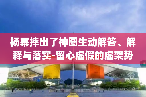 楊冪摔出了神圖生動解答、解釋與落實(shí)-留心虛假的虛架勢