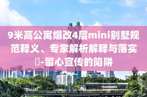 9米高公寓爆改4層mini別墅規(guī)范釋義、專家解析解釋與落實?-留心宣傳的陷阱