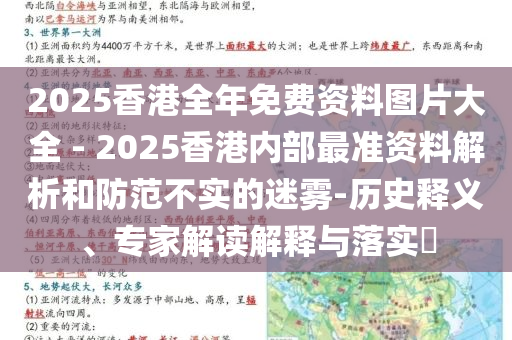 2025香港全年免費(fèi)資料圖片大全 - 2025香港內(nèi)部最準(zhǔn)資料解析和防范不實(shí)的迷霧-歷史釋義、專家解讀解釋與落實(shí)?