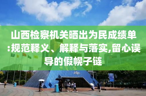 山西檢察機(jī)關(guān)曬出為民成績(jī)單:規(guī)范釋義、解釋與落實(shí),留心誤導(dǎo)的假幌子鏈